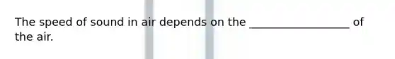 The speed of sound in air depends on the __________________ of the air.
