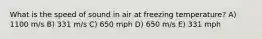 What is the speed of sound in air at freezing temperature? A) 1100 m/s B) 331 m/s C) 650 mph D) 650 m/s E) 331 mph