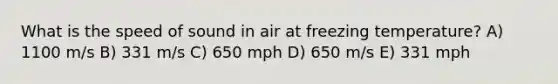 What is the speed of sound in air at freezing temperature? A) 1100 m/s B) 331 m/s C) 650 mph D) 650 m/s E) 331 mph