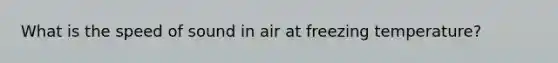 What is the speed of sound in air at freezing temperature?