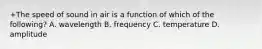 +The speed of sound in air is a function of which of the following? A. wavelength B. frequency C. temperature D. amplitude