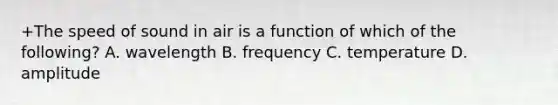 +The speed of sound in air is a function of which of the following? A. wavelength B. frequency C. temperature D. amplitude