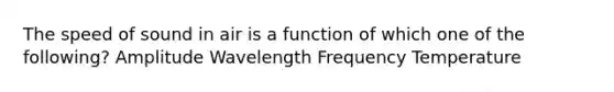 The speed of sound in air is a function of which one of the following? Amplitude Wavelength Frequency Temperature