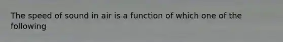 The speed of sound in air is a function of which one of the following