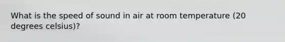 What is the speed of sound in air at room temperature (20 degrees celsius)?