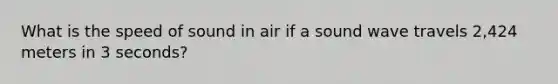 What is the speed of sound in air if a sound wave travels 2,424 meters in 3 seconds?