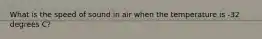 What is the speed of sound in air when the temperature is -32 degrees C?