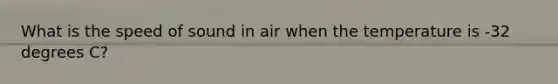 What is the speed of sound in air when the temperature is -32 degrees C?