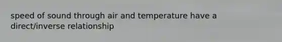 speed of sound through air and temperature have a direct/<a href='https://www.questionai.com/knowledge/kc6KNK1VxL-inverse-relation' class='anchor-knowledge'>inverse relation</a>ship