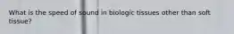 What is the speed of sound in biologic tissues other than soft tissue?