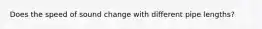 Does the speed of sound change with different pipe lengths?