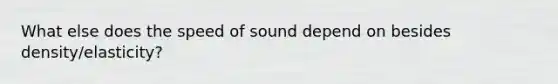 What else does the speed of sound depend on besides density/elasticity?