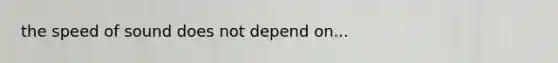 the speed of sound does not depend on...