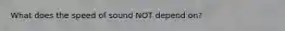 What does the speed of sound NOT depend on?