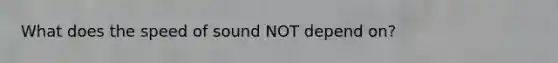 What does the speed of sound NOT depend on?