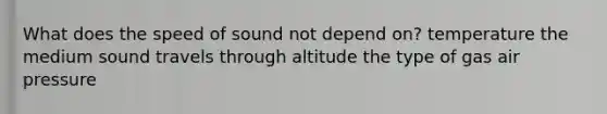 What does the speed of sound not depend on? temperature the medium sound travels through altitude the type of gas air pressure