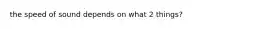 the speed of sound depends on what 2 things?