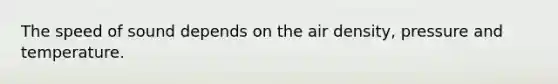 The speed of sound depends on the air density, pressure and temperature.