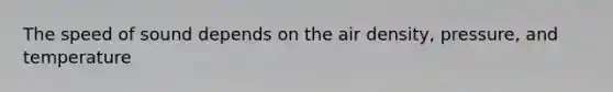 The speed of sound depends on the air density, pressure, and temperature