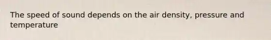 The speed of sound depends on the air density, pressure and temperature