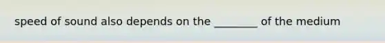 speed of sound also depends on the ________ of the medium