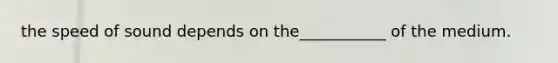 the speed of sound depends on the___________ of the medium.