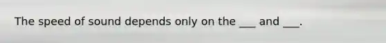 The speed of sound depends only on the ___ and ___.