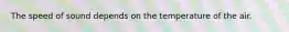 The speed of sound depends on the temperature of the air.