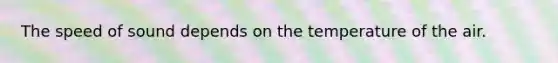 The speed of sound depends on the temperature of the air.