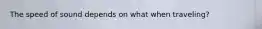 The speed of sound depends on what when traveling?