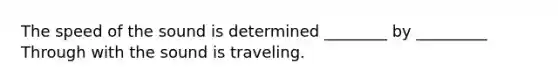 The speed of the sound is determined ________ by _________ Through with the sound is traveling.