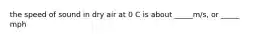 the speed of sound in dry air at 0 C is about _____m/s, or _____ mph