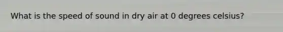 What is the speed of sound in dry air at 0 degrees celsius?