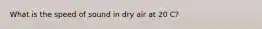 What is the speed of sound in dry air at 20 C?