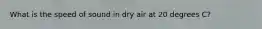 What is the speed of sound in dry air at 20 degrees C?