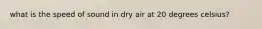 what is the speed of sound in dry air at 20 degrees celsius?