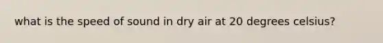 what is the speed of sound in dry air at 20 degrees celsius?