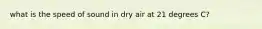 what is the speed of sound in dry air at 21 degrees C?