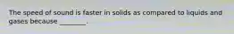 The speed of sound is faster in solids as compared to liquids and gases because ________.