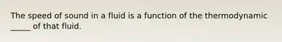 The speed of sound in a fluid is a function of the thermodynamic _____ of that fluid.