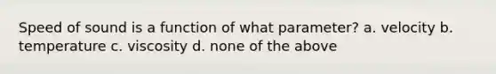 Speed of sound is a function of what parameter? a. velocity b. temperature c. viscosity d. none of the above