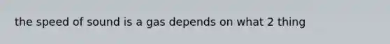 the speed of sound is a gas depends on what 2 thing