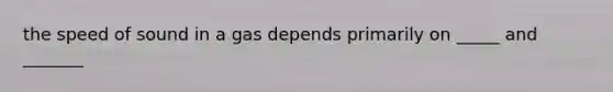 the speed of sound in a gas depends primarily on _____ and _______