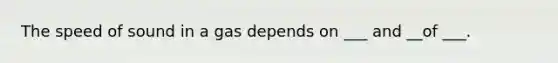 The speed of sound in a gas depends on ___ and __of ___.