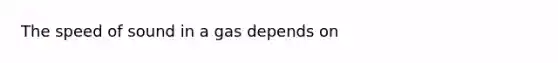 The speed of sound in a gas depends on