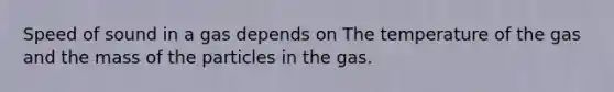 Speed of sound in a gas depends on The temperature of the gas and the mass of the particles in the gas.