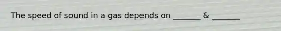 The speed of sound in a gas depends on _______ & _______