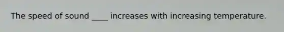 The speed of sound ____ increases with increasing temperature.