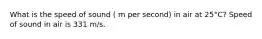 What is the speed of sound ( m per second) in air at 25°C? Speed of sound in air is 331 m/s.