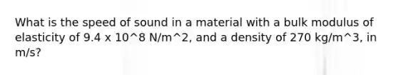 What is the speed of sound in a material with a bulk modulus of elasticity of 9.4 x 10^8 N/m^2, and a density of 270 kg/m^3, in m/s?